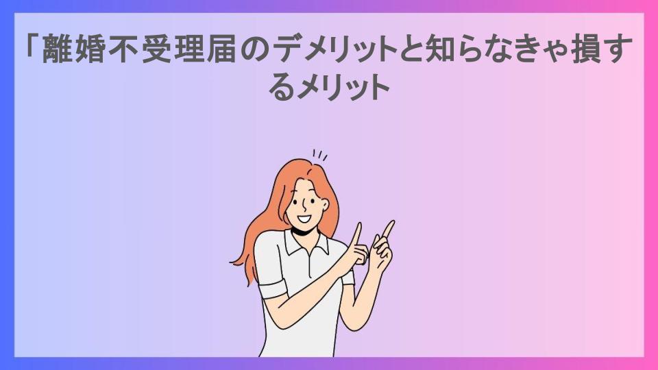 「離婚不受理届のデメリットと知らなきゃ損するメリット